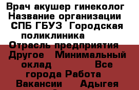 Врач акушер-гинеколог › Название организации ­ СПБ ГБУЗ "Городская поликлиника № 43" › Отрасль предприятия ­ Другое › Минимальный оклад ­ 40 000 - Все города Работа » Вакансии   . Адыгея респ.,Адыгейск г.